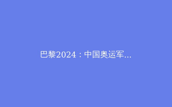 巴黎2024：中国奥运军团的挑战与机遇 - 4