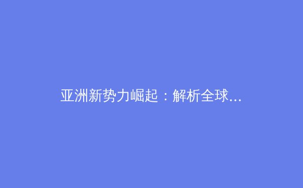 亚洲新势力崛起：解析全球体育格局重塑与未来趋势 - 2