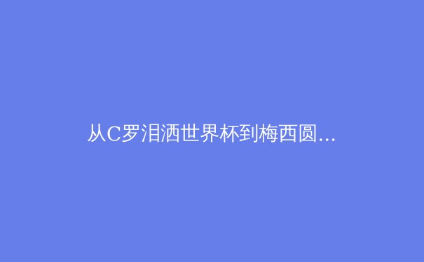 从C罗泪洒世界杯到梅西圆梦：当代运动员心理韧性的科学解析 - 2