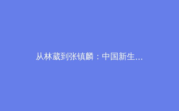 从林葳到张镇麟：中国新生代运动员如何重塑职业体育精神